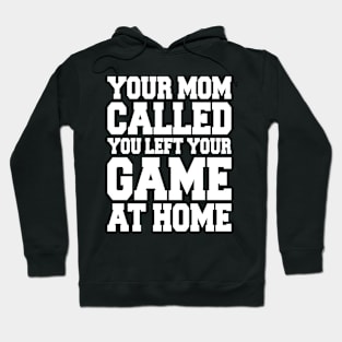 YOUR MOM CALLED YOU LEFT YOUR GAME AT HOME Hoodie